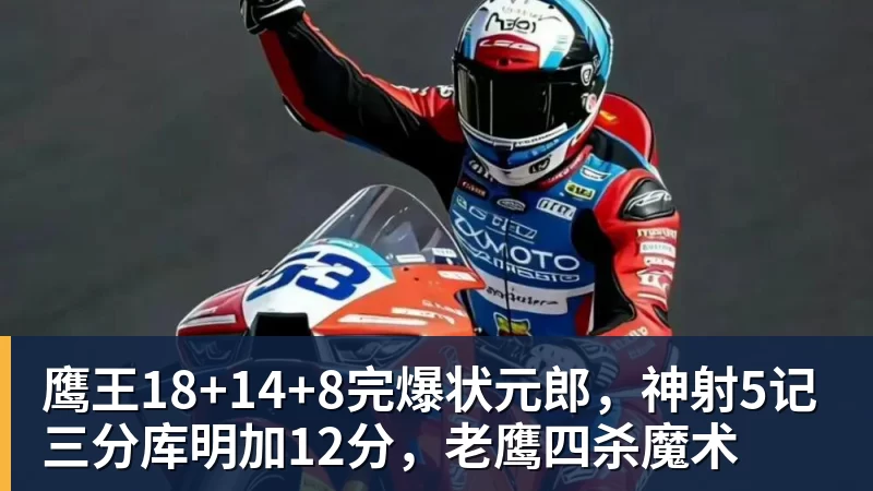 世界杯官网鹰王18+14+8完爆状元郎，神射5记三分库明加12分，老鹰四杀魔术