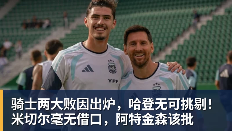 世界杯官网骑士两大败因出炉，哈登无可挑剔！米切尔毫无借口，阿特金森该批
